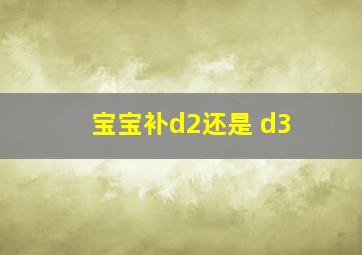 宝宝补d2还是 d3